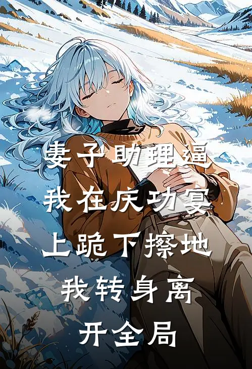 妻子助理逼我在庆功宴上跪下擦地，我转身离开全局