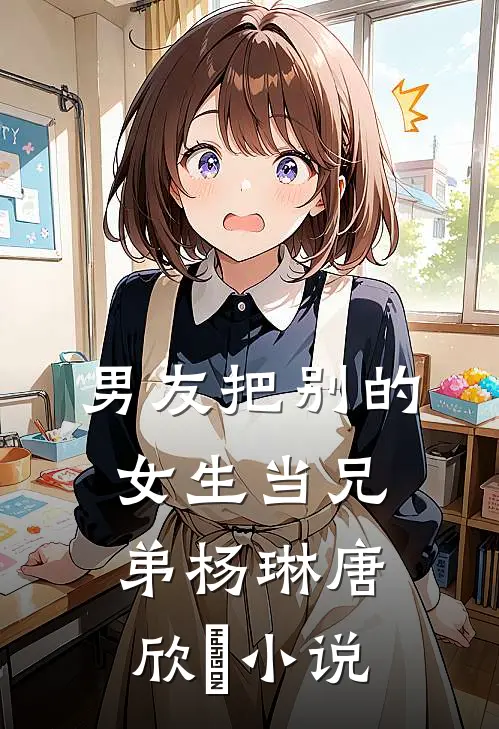 男友把别的女生当兄弟杨琳唐欣婳小说