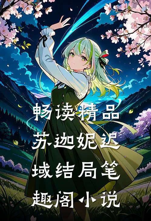 畅读精品苏迦妮迟域结局笔趣阁小说