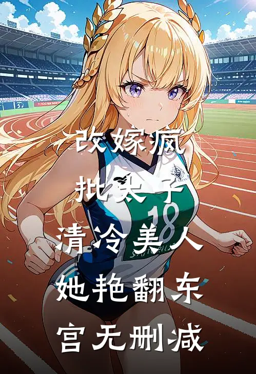 改嫁疯批太子，清冷美人她艳翻东宫无删减