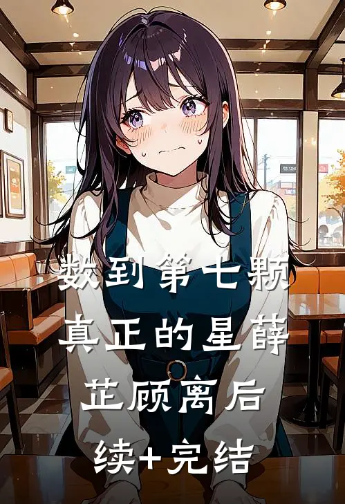 数到第七颗真正的星薛芷顾离后续+完结