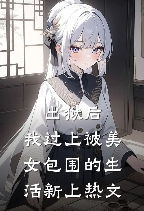 出狱后，我过上被美女包围的生活新上热文