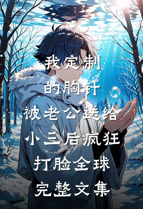 我定制的胸针，被老公送给小三后疯狂打脸全球完整文集