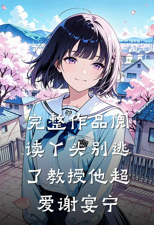 完整作品阅读丫头别逃了教授他超爱谢宴宁