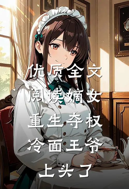 优质全文阅读嫡女重生夺权，冷面王爷上头了