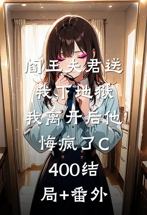 阎王夫君送我下地狱，我离开后他悔疯了C400结局+番外