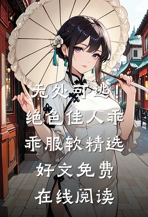 无处可逃！绝色佳人乖乖服软精选好文免费在线阅读