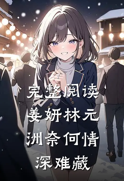 完整阅读姜妍林元洲(奈何情深难藏)