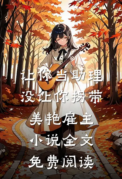 让你当助理，没让你拐带美艳雇主小说全文免费阅读