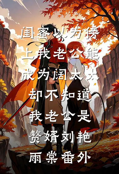 闺蜜以为傍上我老公能成为阔太太，却不知道我老公是赘婿刘艳雨棠番外