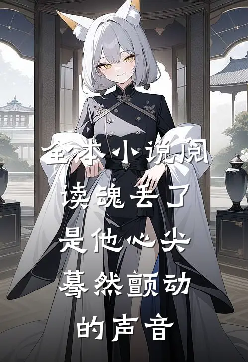 全本小说阅读魂丢了，是他心尖蓦然颤动的声音