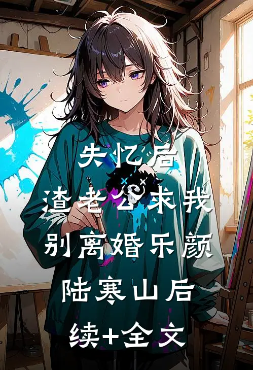 失忆后，渣老公求我别离婚乐颜陆寒山后续+全文