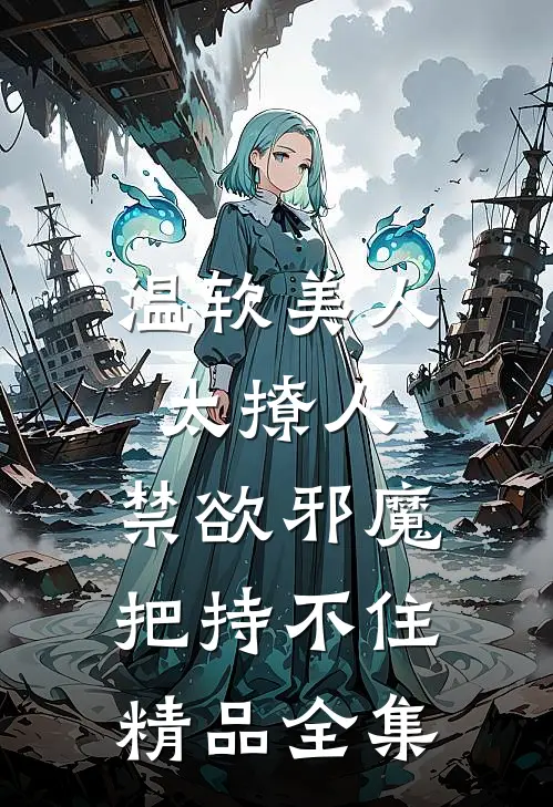 温软美人太撩人，禁欲邪魔把持不住精品全集