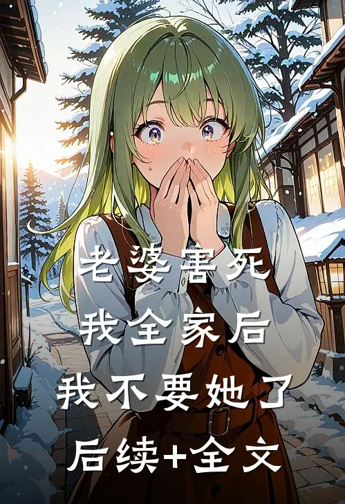 老婆害死我全家后，我不要她了后续+全文