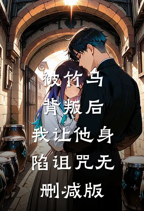 被竹马背叛后，我让他身陷诅咒无删减版
