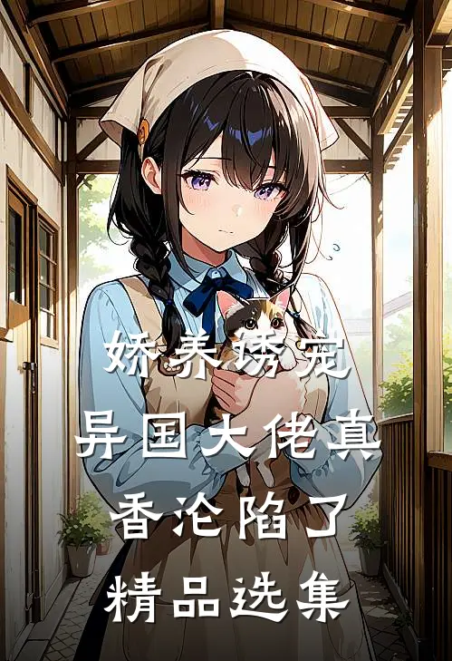 娇养诱宠，异国大佬真香沦陷了精品选集