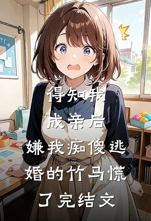 得知我成亲后，嫌我痴傻逃婚的竹马慌了完结文