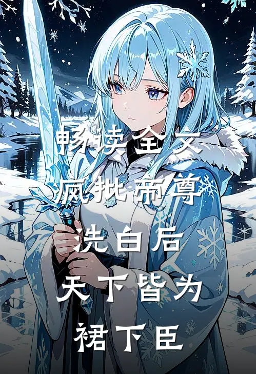 畅读全文疯批帝尊洗白后，天下皆为裙下臣