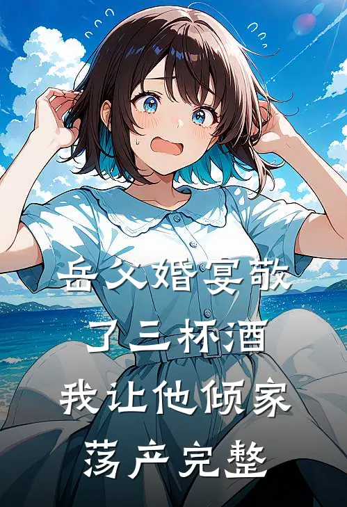 岳父婚宴敬了三杯酒，我让他倾家荡产完整
