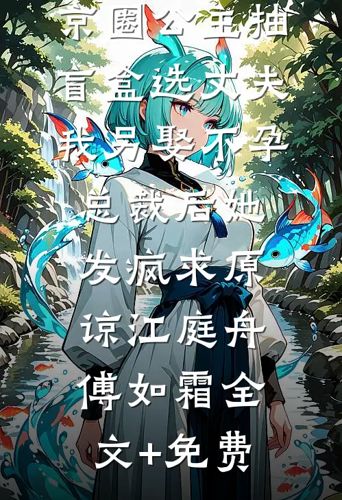 京圈公主抽盲盒选丈夫，我另娶不孕总裁后她发疯求原谅江庭舟傅如霜全文+免费