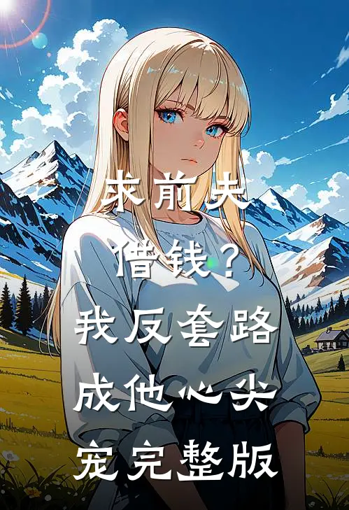 求前夫借钱？我反套路成他心尖宠完整版