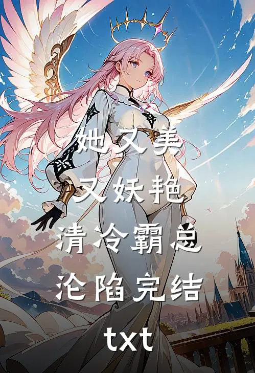 她又美又妖艳，清冷霸总沦陷完结txt