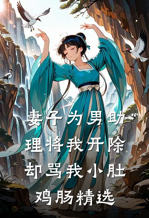 妻子为男助理将我开除，却骂我小肚鸡肠精选