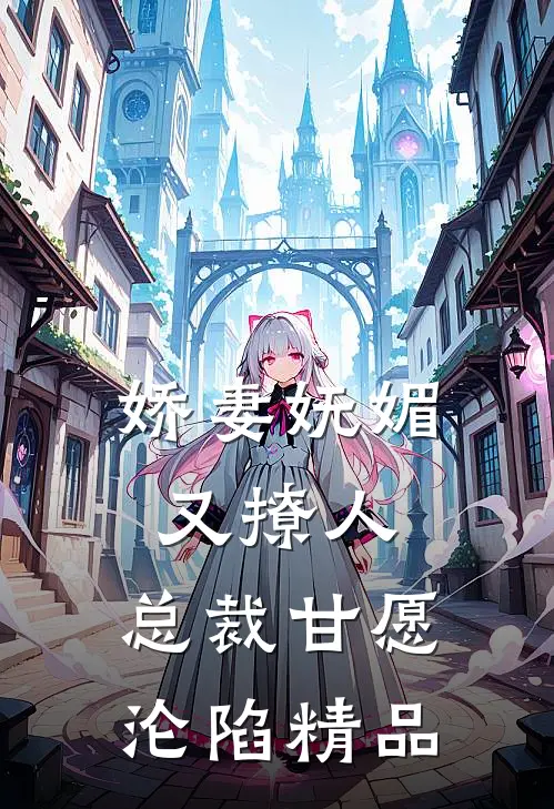 娇妻妩媚又撩人，总裁甘愿沦陷精品