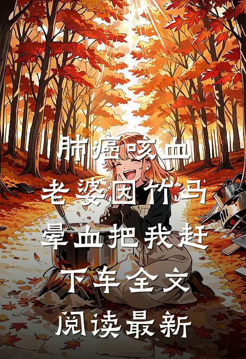 肺癌咳血，老婆因竹马晕血把我赶下车全文阅读最新