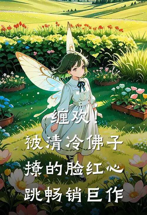 缠欢！被清冷佛子撩的脸红心跳畅销巨作