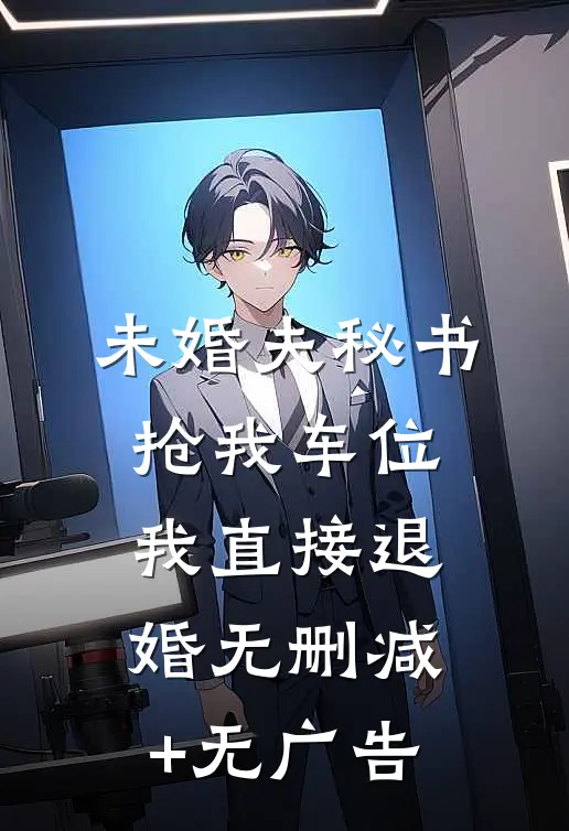未婚夫秘书抢我车位，我直接退婚无删减+无广告