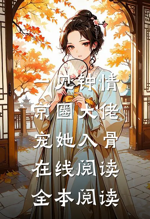 一见钟情，京圈大佬宠她入骨在线阅读全本阅读