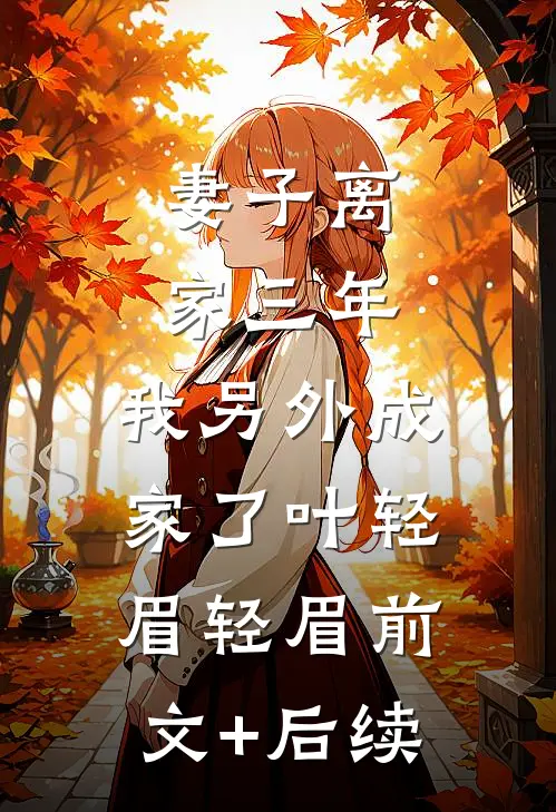 妻子离家三年，我另外成家了叶轻眉轻眉前文+后续