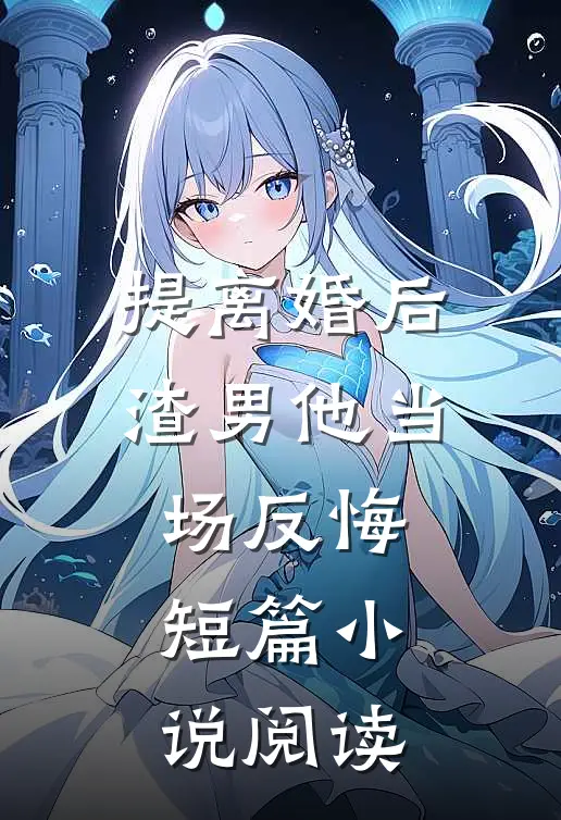 提离婚后，渣男他当场反悔短篇小说阅读