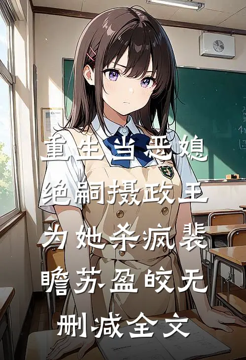 重生当恶媳，绝嗣摄政王为她杀疯裴瞻苏盈皎无删减全文