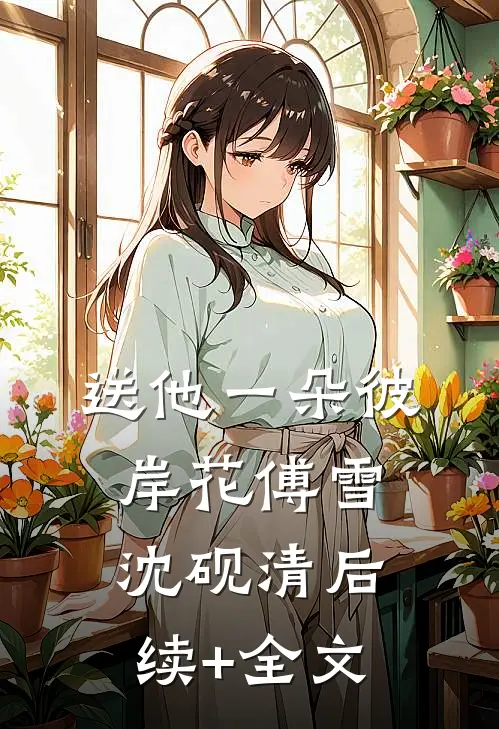 送他一朵彼岸花傅雪沈砚清后续+全文