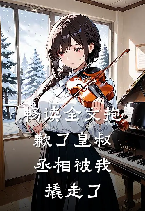 畅读全文抱歉了皇叔，丞相被我撬走了