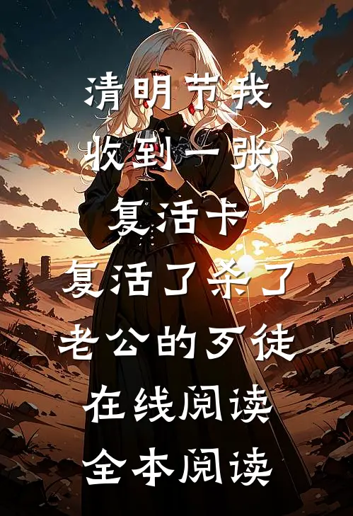 清明节我收到一张复活卡，复活了杀了老公的歹徒在线阅读全本阅读