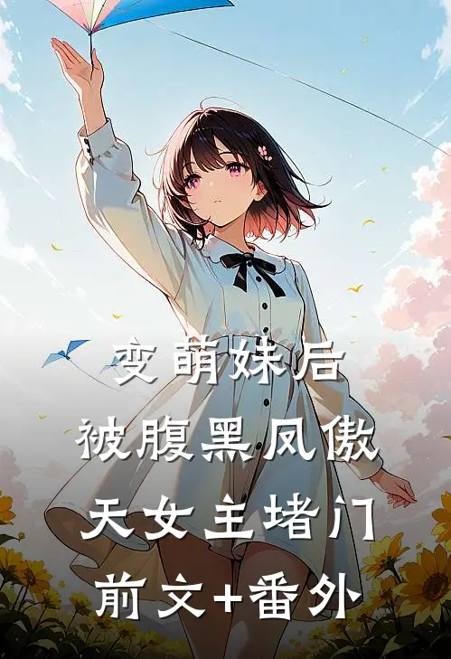 变萌妹后，被腹黑凤傲天女主堵门前文+番外