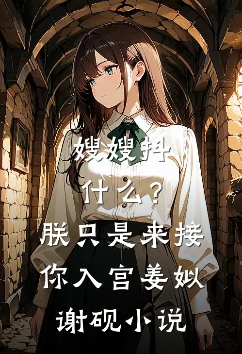 嫂嫂抖什么？朕只是来接你入宫姜姒谢砚小说