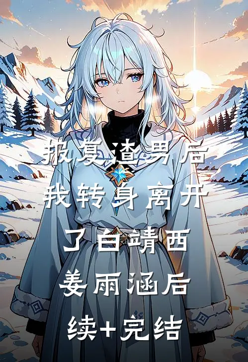 报复渣男后，我转身离开了白靖西姜雨涵后续+完结