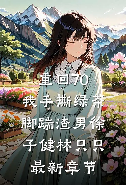 重回70，我手撕绿茶脚踹渣男徐子健林只只最新章节