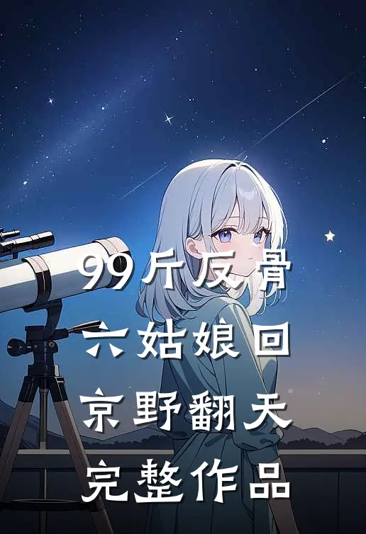 99斤反骨，六姑娘回京野翻天完整作品