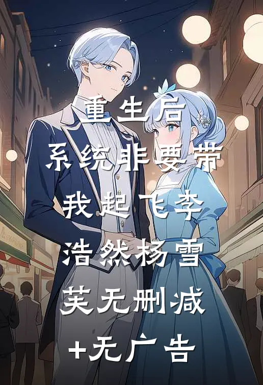 重生后，系统非要带我起飞李浩然杨雪芙无删减+无广告