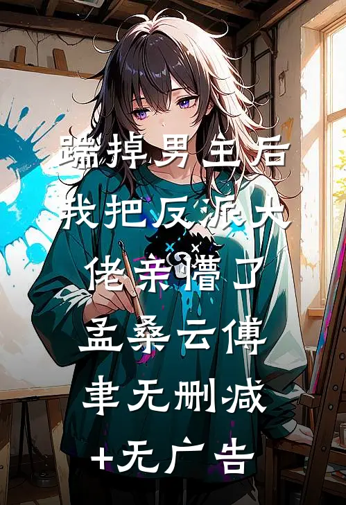 踹掉男主后，我把反派大佬亲懵了孟桑云傅聿无删减+无广告