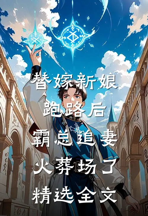 替嫁新娘跑路后，霸总追妻火葬场了精选全文