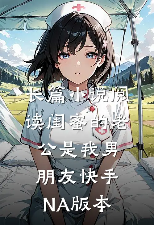 长篇小说阅读闺蜜的老公是我男朋友（快手NA版本）