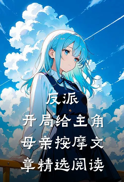 反派，开局给主角母亲按摩文章精选阅读