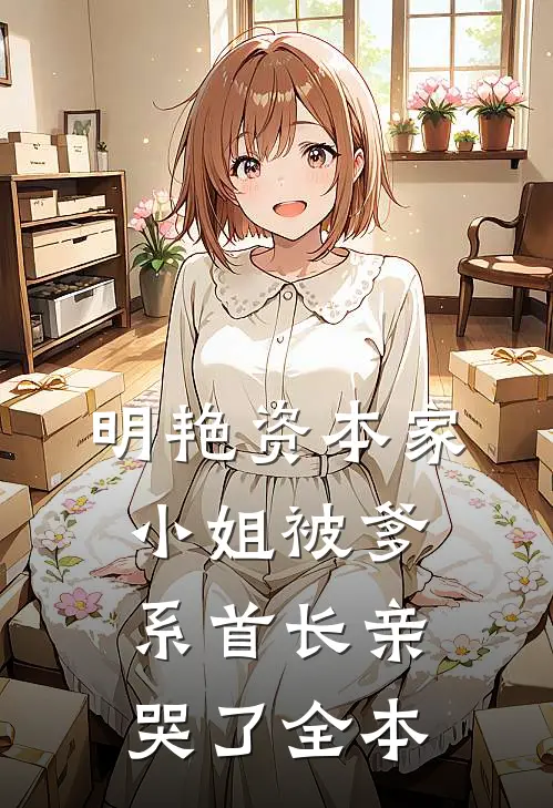 明艳资本家小姐被爹系首长亲哭了全本