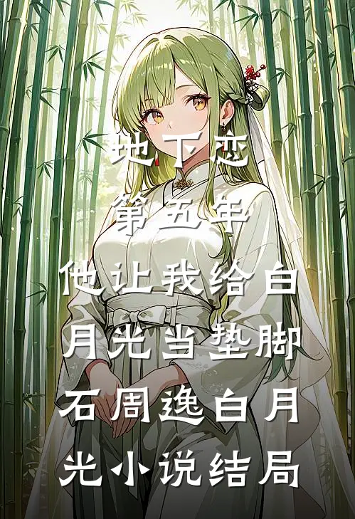 地下恋第五年，他让我给白月光当垫脚石周逸白月光小说结局